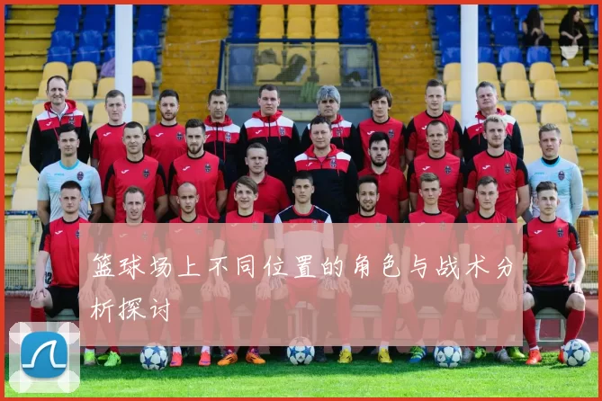篮球场上不同位置的角色与战术分析探讨