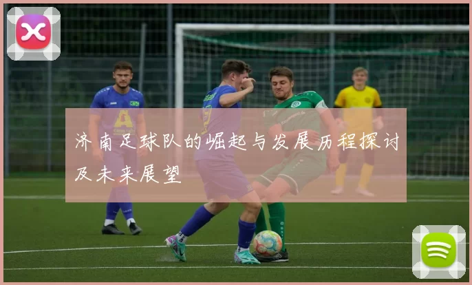 济南足球队的崛起与发展历程探讨及未来展望