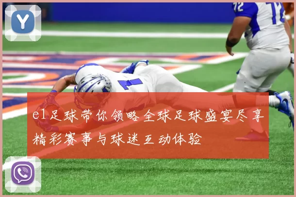 e1足球带你领略全球足球盛宴尽享精彩赛事与球迷互动体验