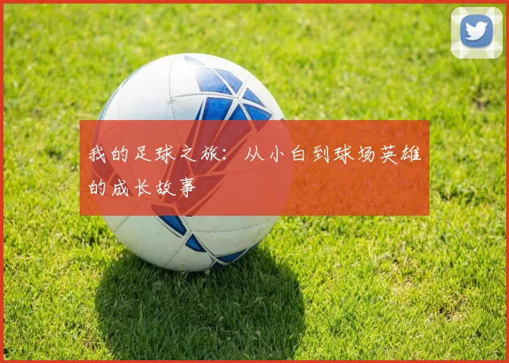 我的足球之旅：从小白到球场英雄的成长故事