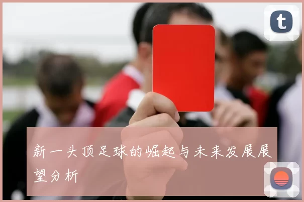 新一头顶足球的崛起与未来发展展望分析