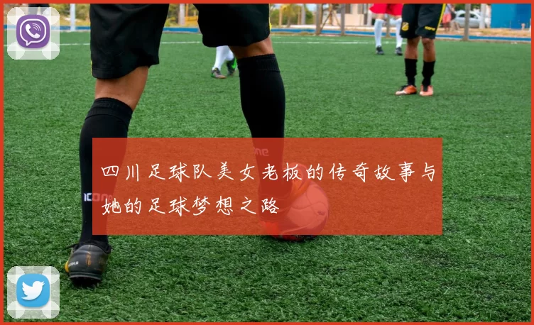 四川足球队美女老板的传奇故事与她的足球梦想之路