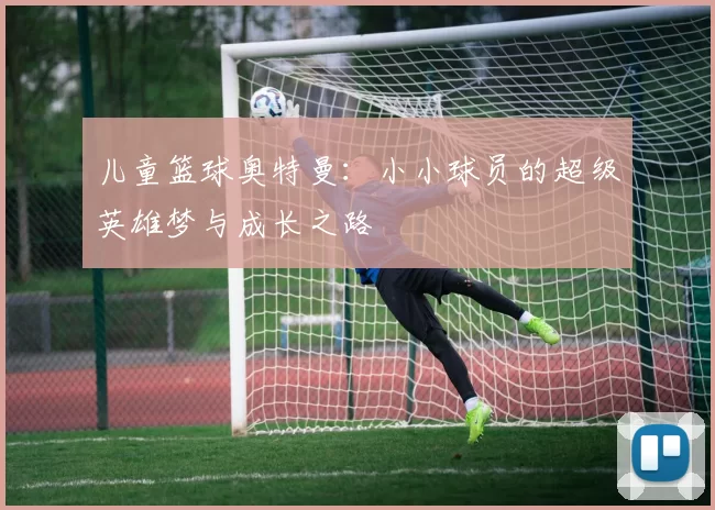 儿童篮球奥特曼：小小球员的超级英雄梦与成长之路