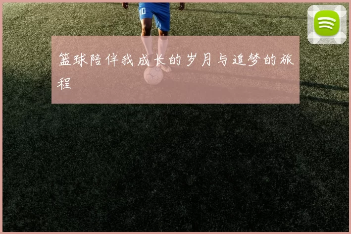 篮球陪伴我成长的岁月与追梦的旅程