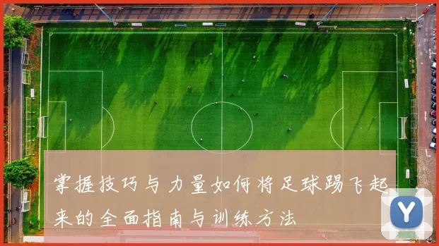 掌握技巧与力量如何将足球踢飞起来的全面指南与训练方法